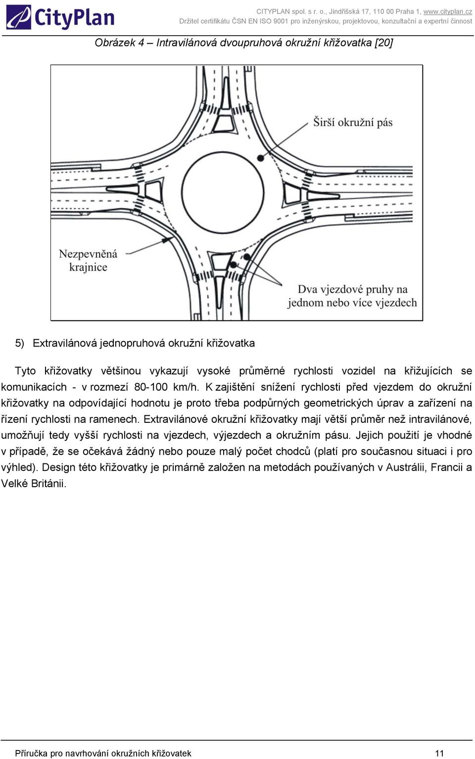 K zajištění snížení rychlosti před vjezdem do okružní křižovatky na odpovídající hodnotu je proto třeba podpůrných geometrických úprav a zařízení na řízení rychlosti na ramenech.