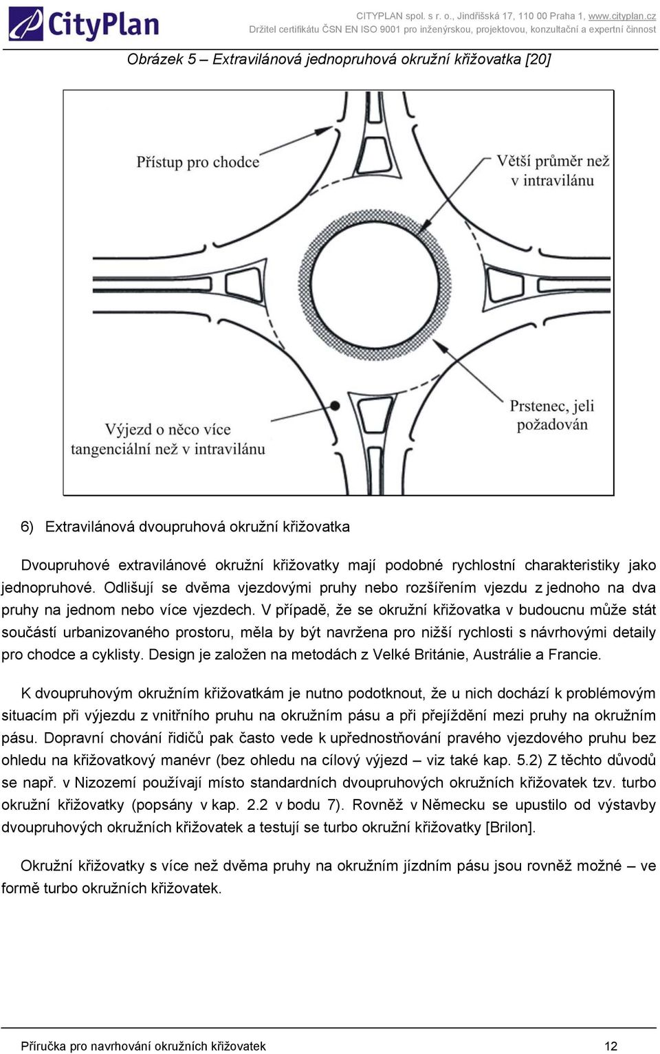 V případě, že se okružní křižovatka v budoucnu může stát součástí urbanizovaného prostoru, měla by být navržena pro nižší rychlosti s návrhovými detaily pro chodce a cyklisty.