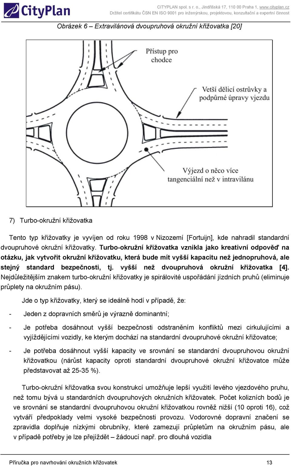 vyšší než dvoupruhová okružní křižovatka [4]. Nejdůležitějším znakem turbo-okružní křižovatky je spirálovité uspořádání jízdních pruhů (eliminuje průplety na okružním pásu).