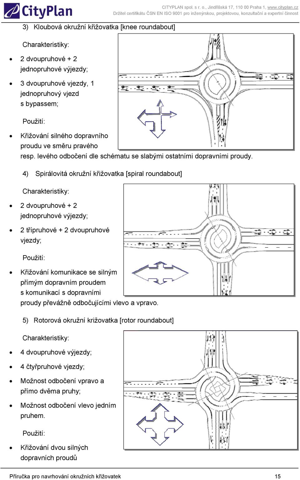 4) Spirálovitá okružní křižovatka [spiral roundabout] Charakteristiky: 2 dvoupruhové + 2 jednopruhové výjezdy; 2 třípruhové + 2 dvoupruhové vjezdy; Použití: Křižování komunikace se silným přímým