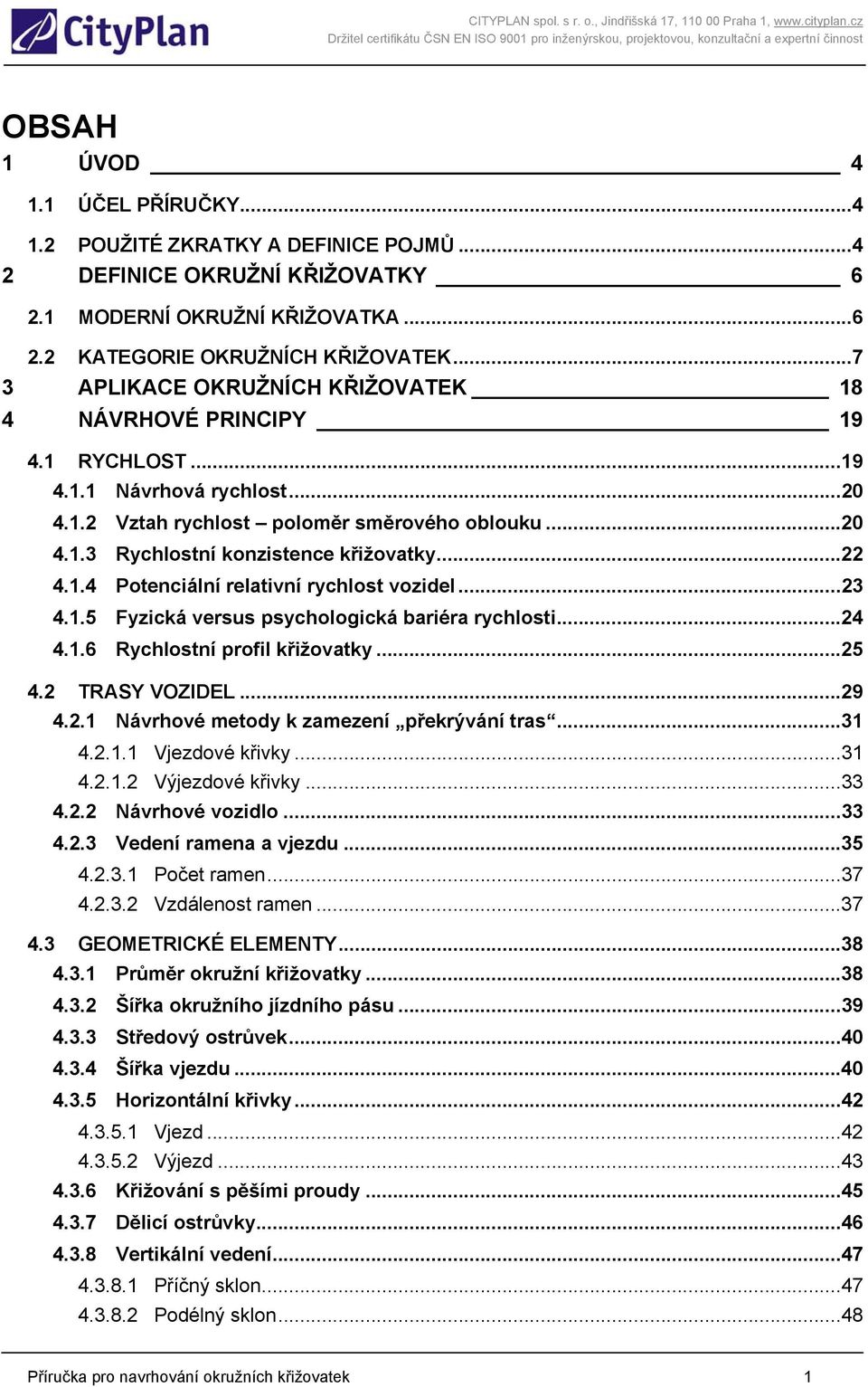 ..22 4.1.4 Potenciální relativní rychlost vozidel...23 4.1.5 Fyzická versus psychologická bariéra rychlosti...24 4.1.6 Rychlostní profil křižovatky...25 4.2 TRASY VOZIDEL...29 4.2.1 Návrhové metody k zamezení překrývání tras.