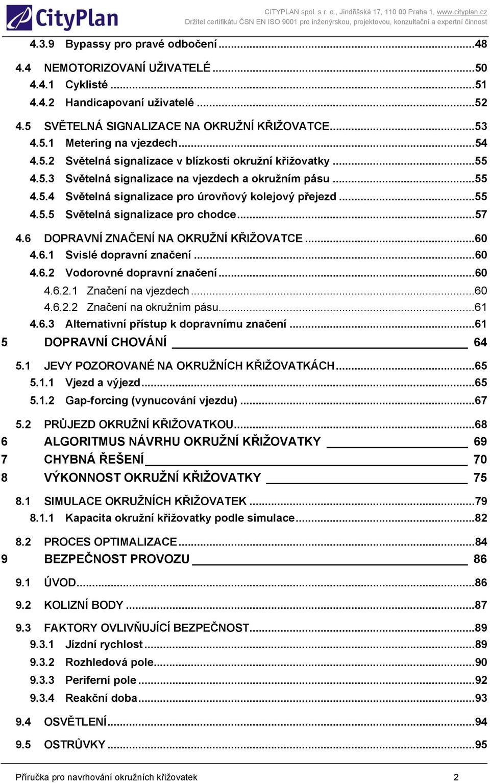 ..57 4.6 DOPRAVNÍ ZNAČENÍ NA OKRUŽNÍ KŘIŽOVATCE...60 4.6.1 Svislé dopravní značení...60 4.6.2 Vodorovné dopravní značení...60 4.6.2.1 Značení na vjezdech...60 4.6.2.2 Značení na okružním pásu...61 4.
