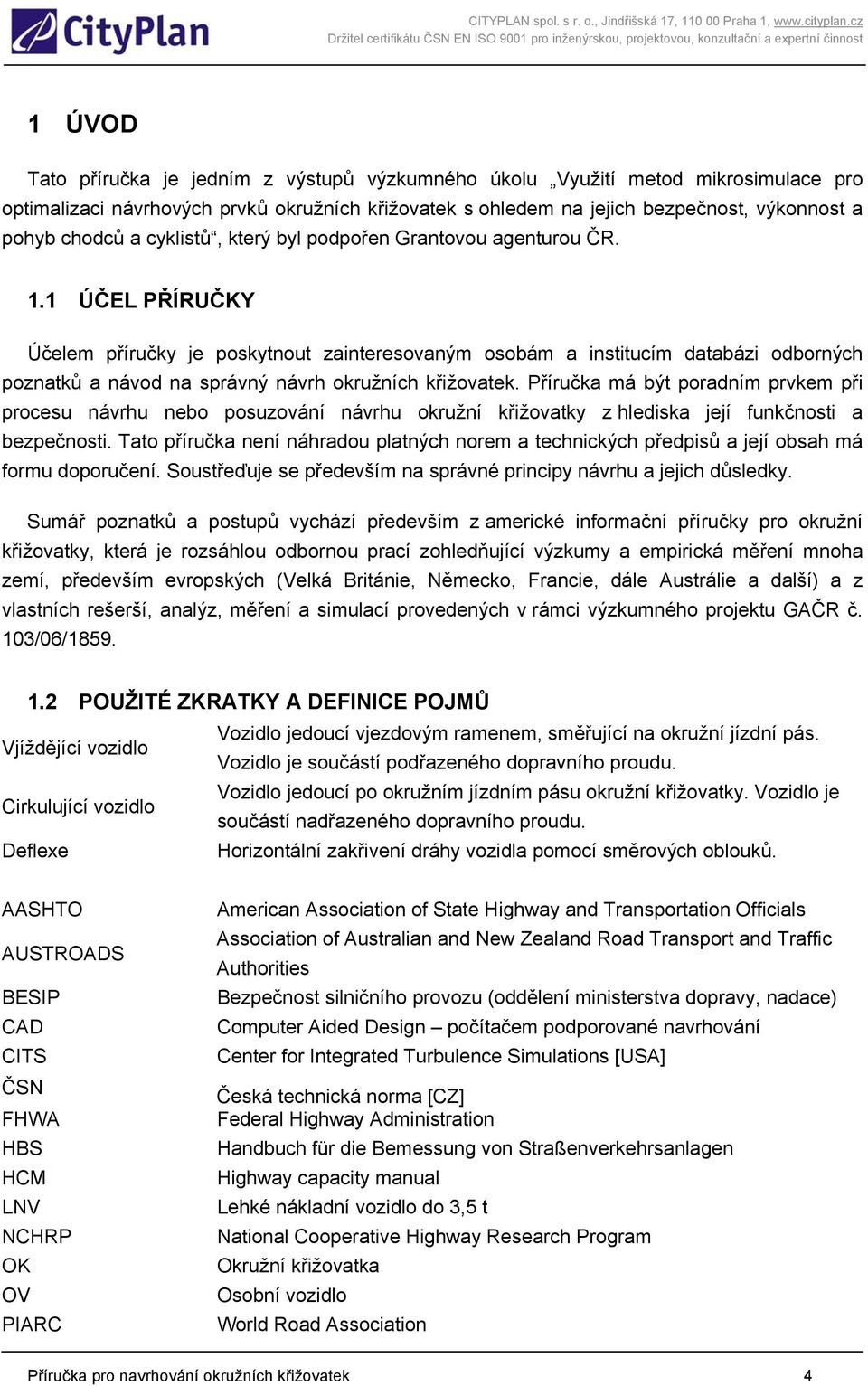 1 ÚČEL PŘÍRUČKY Účelem příručky je poskytnout zainteresovaným osobám a institucím databázi odborných poznatků a návod na správný návrh okružních křižovatek.