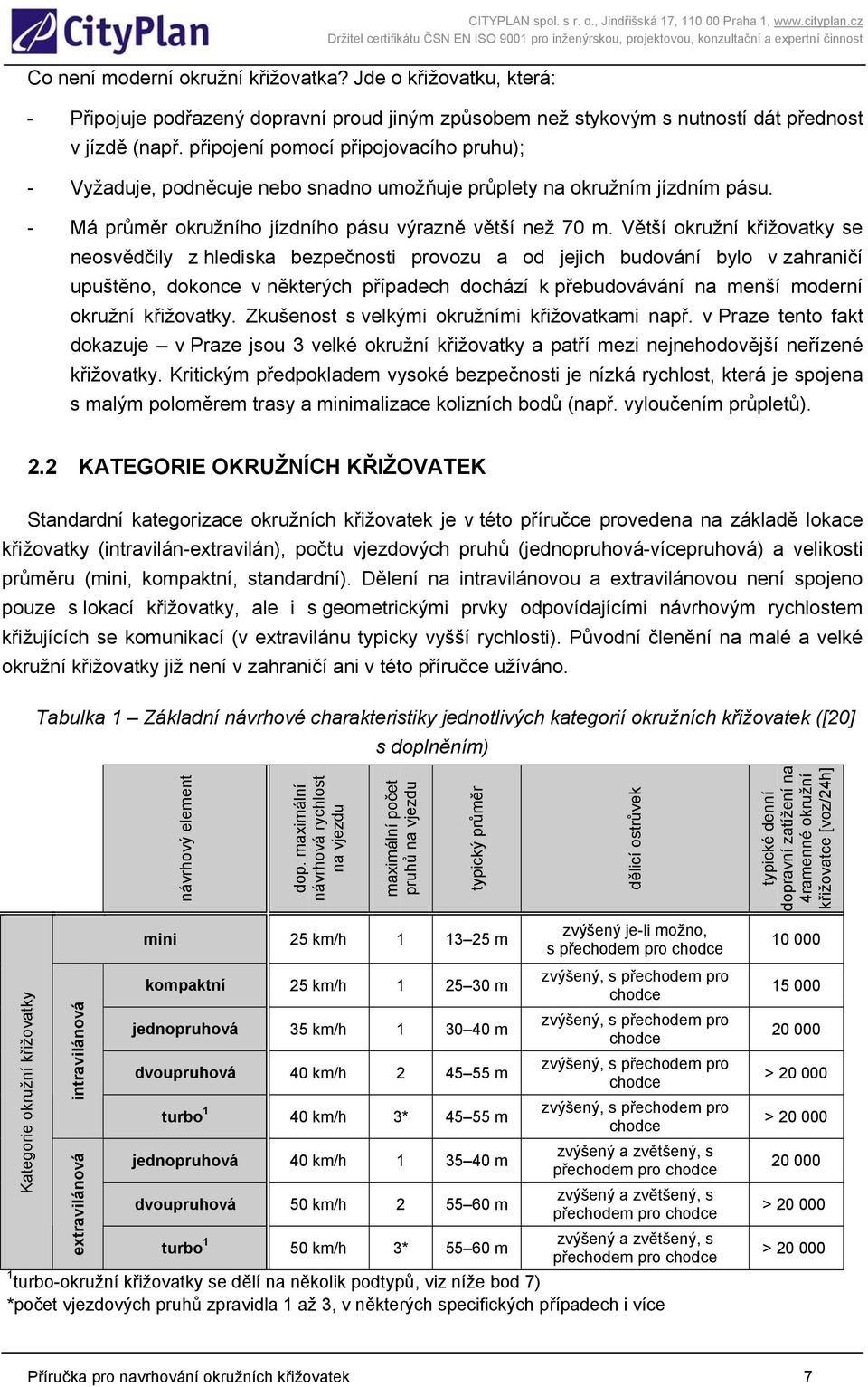 připojení pomocí připojovacího pruhu); - Vyžaduje, podněcuje nebo snadno umožňuje průplety na okružním jízdním pásu. - Má průměr okružního jízdního pásu výrazně větší než 70 m.