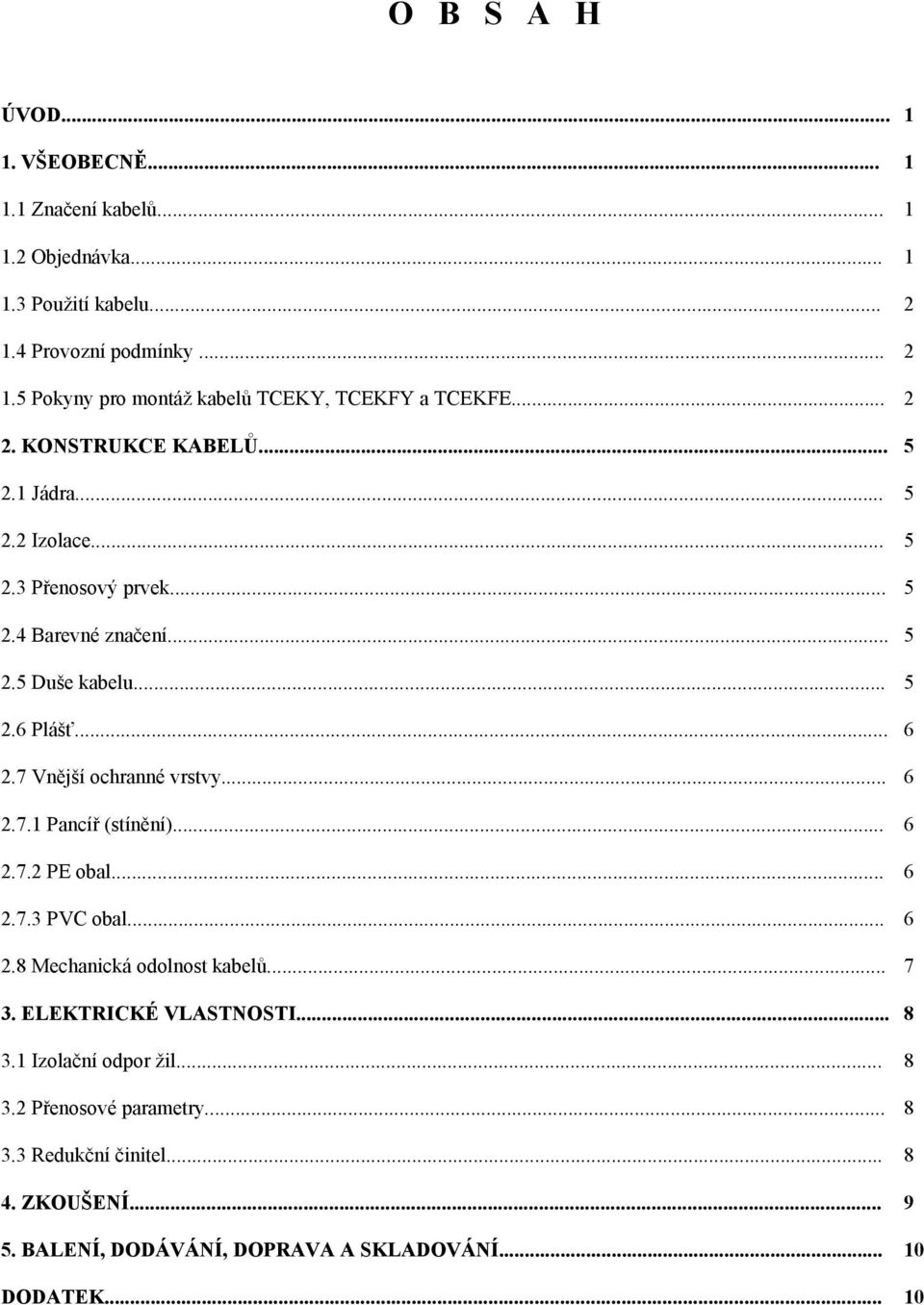 7 Vnější ochranné vrstvy... 6 2.7.1 Pancíř (stínění)... 6 2.7.2 PE obal... 6 2.7.3 PVC obal... 6 2.8 Mechanická odolnost kabelů... 7 3. ELEKTRICKÉ VLASTNOSTI... 8 3.