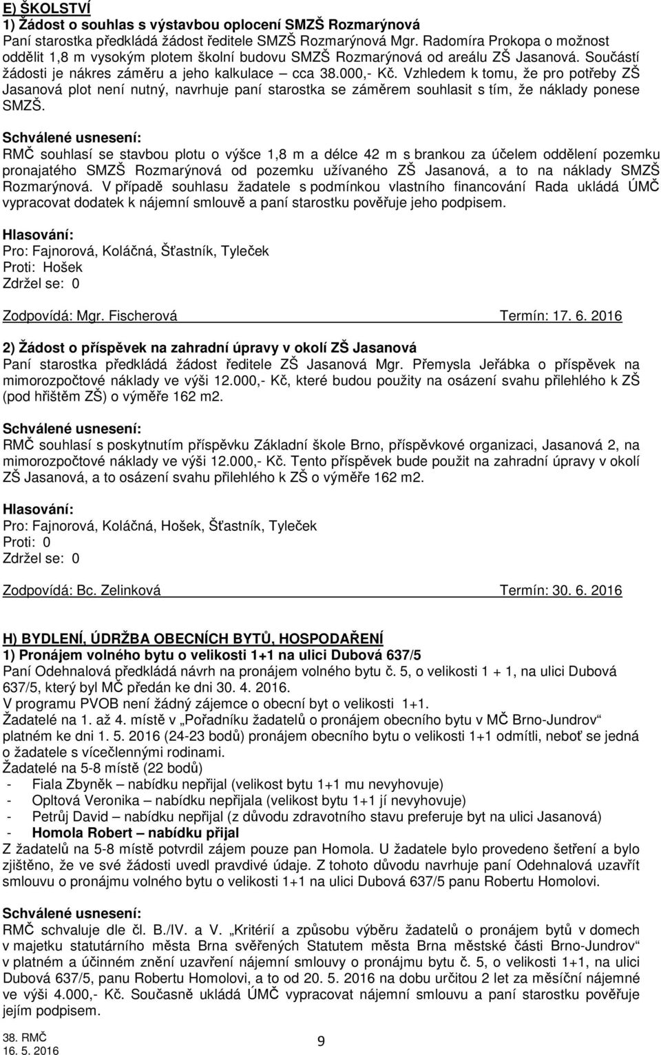Vzhledem k tomu, že pro potřeby ZŠ Jasanová plot není nutný, navrhuje paní starostka se záměrem souhlasit s tím, že náklady ponese SMZŠ.