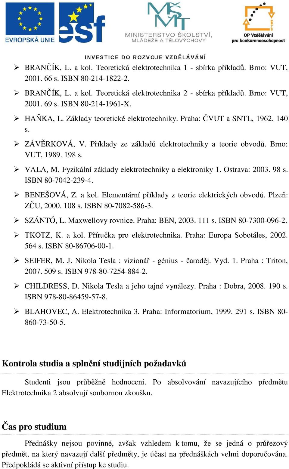 Fyzikální základy elektrotechniky a elektroniky 1. Ostrava: 2003. 98 s. ISBN 80-7042-239-4. BENEŠOVÁ, Z. a kol. Elementární příklady z teorie elektrických obvodů. Plzeň: ZČU, 2000. 108 s.