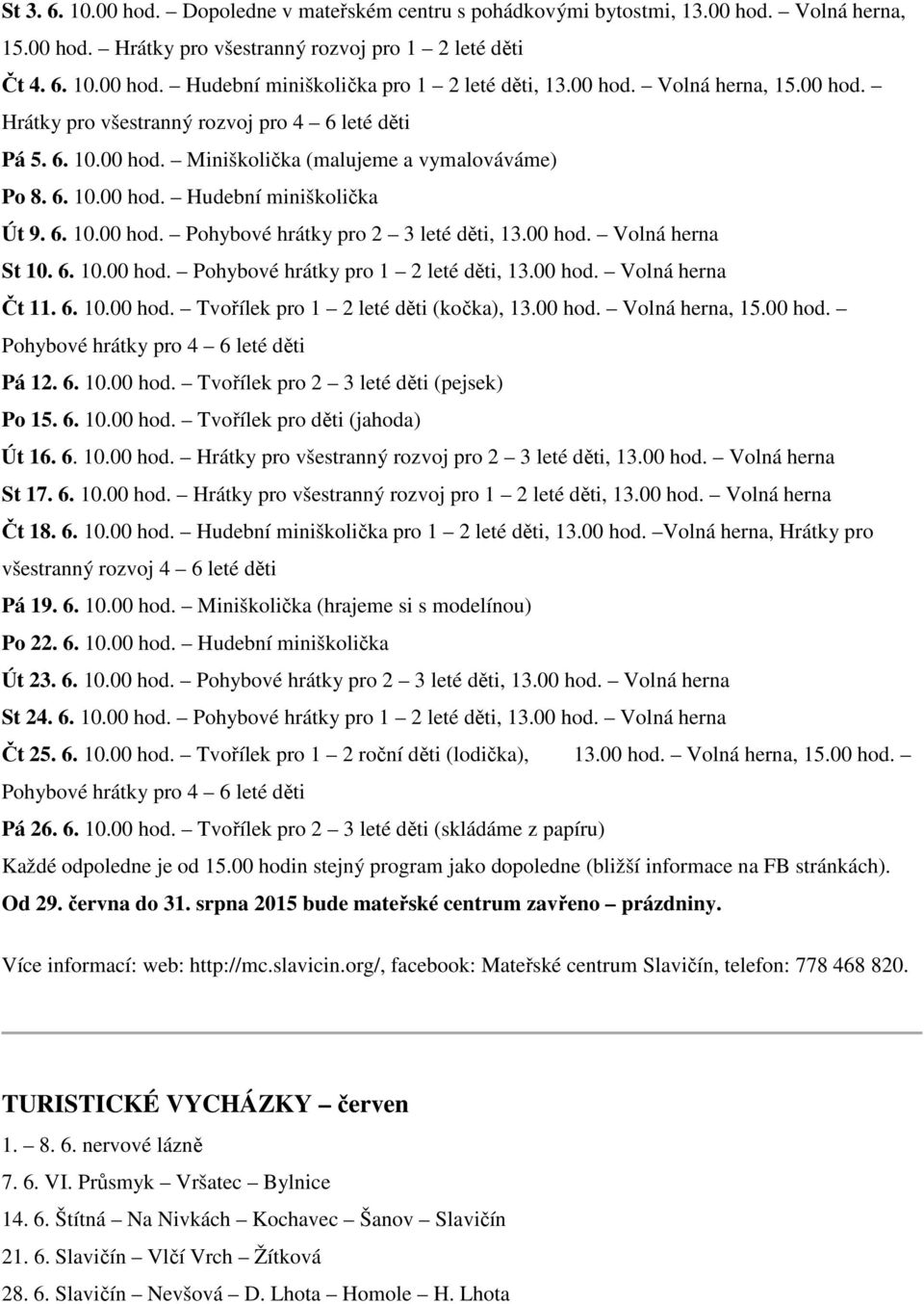 00 hod. Volná herna St 10. 6. 10.00 hod. Pohybové hrátky pro 1 2 leté děti, 13.00 hod. Volná herna Čt 11. 6. 10.00 hod. Tvořílek pro 1 2 leté děti (kočka), 13.00 hod. Volná herna, 15.00 hod. Pohybové hrátky pro 4 6 leté děti Pá 12.