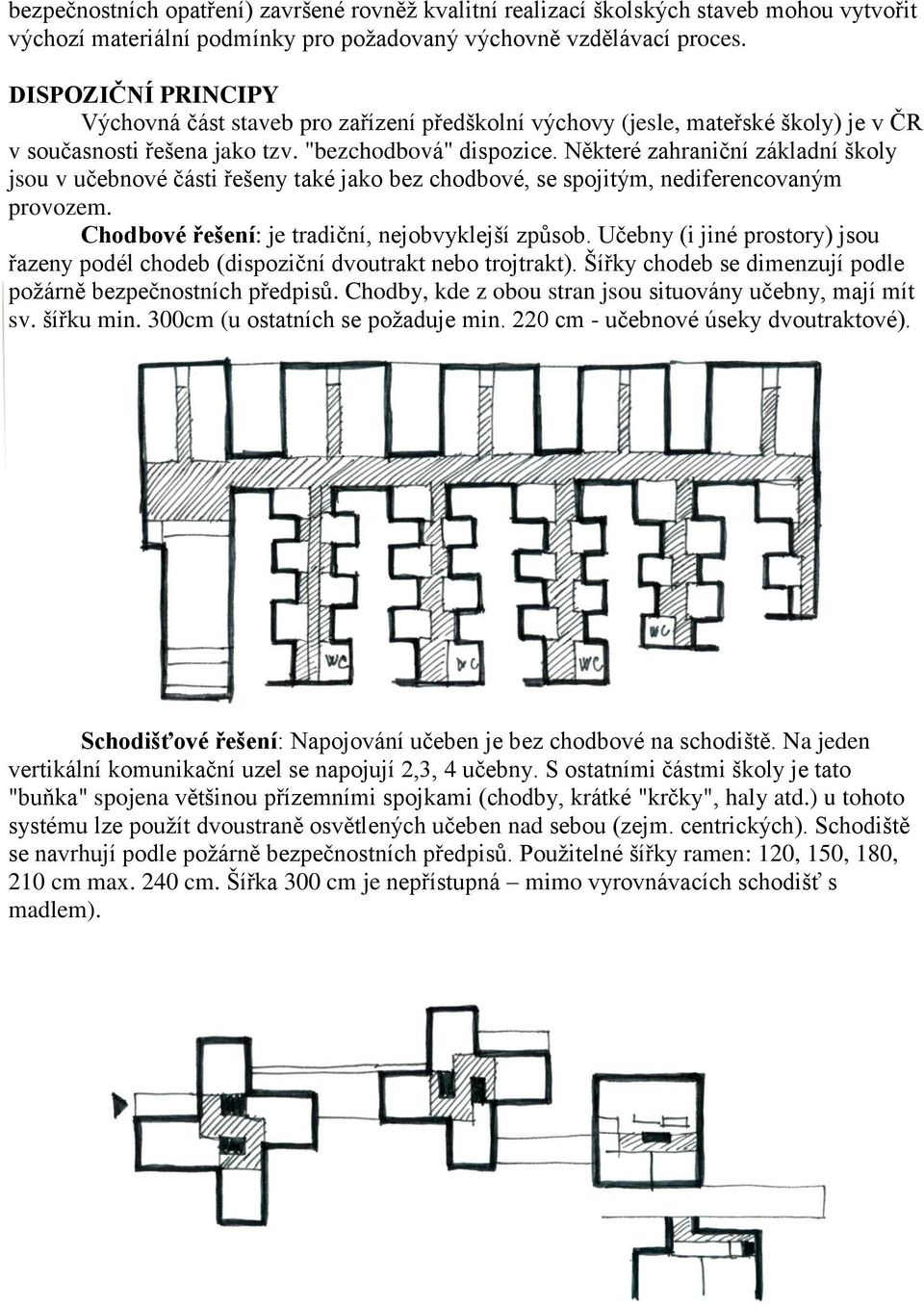 Některé zahraniční základní školy jsou v učebnové části řešeny také jako bez chodbové, se spojitým, nediferencovaným provozem. Chodbové řešení: je tradiční, nejobvyklejší způsob.
