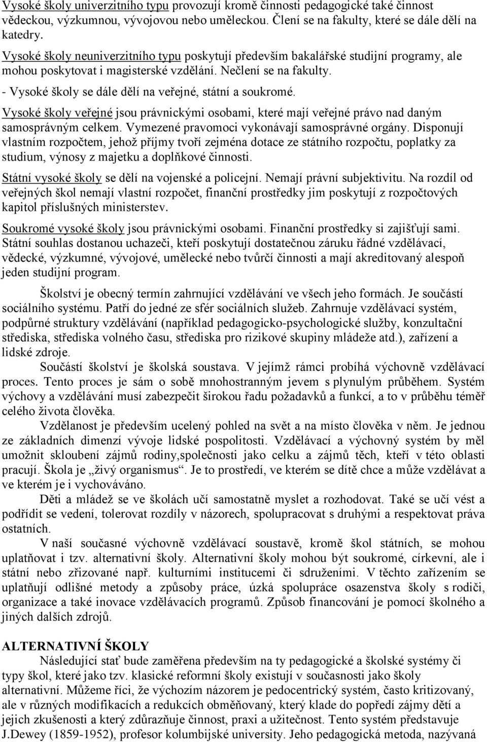 - Vysoké školy se dále dělí na veřejné, státní a soukromé. Vysoké školy veřejné jsou právnickými osobami, které mají veřejné právo nad daným samosprávným celkem.