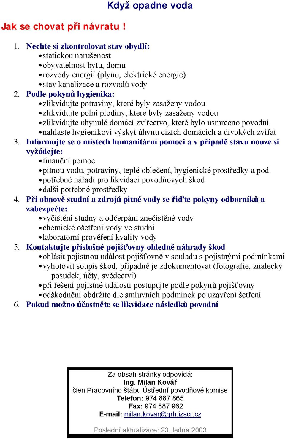 Podle pokynů hygienika: zlikvidujte potraviny, které byly zasaženy vodou zlikvidujte polní plodiny, které byly zasaženy vodou zlikvidujte uhynulé domácí zvířectvo, které bylo usmrceno povodní