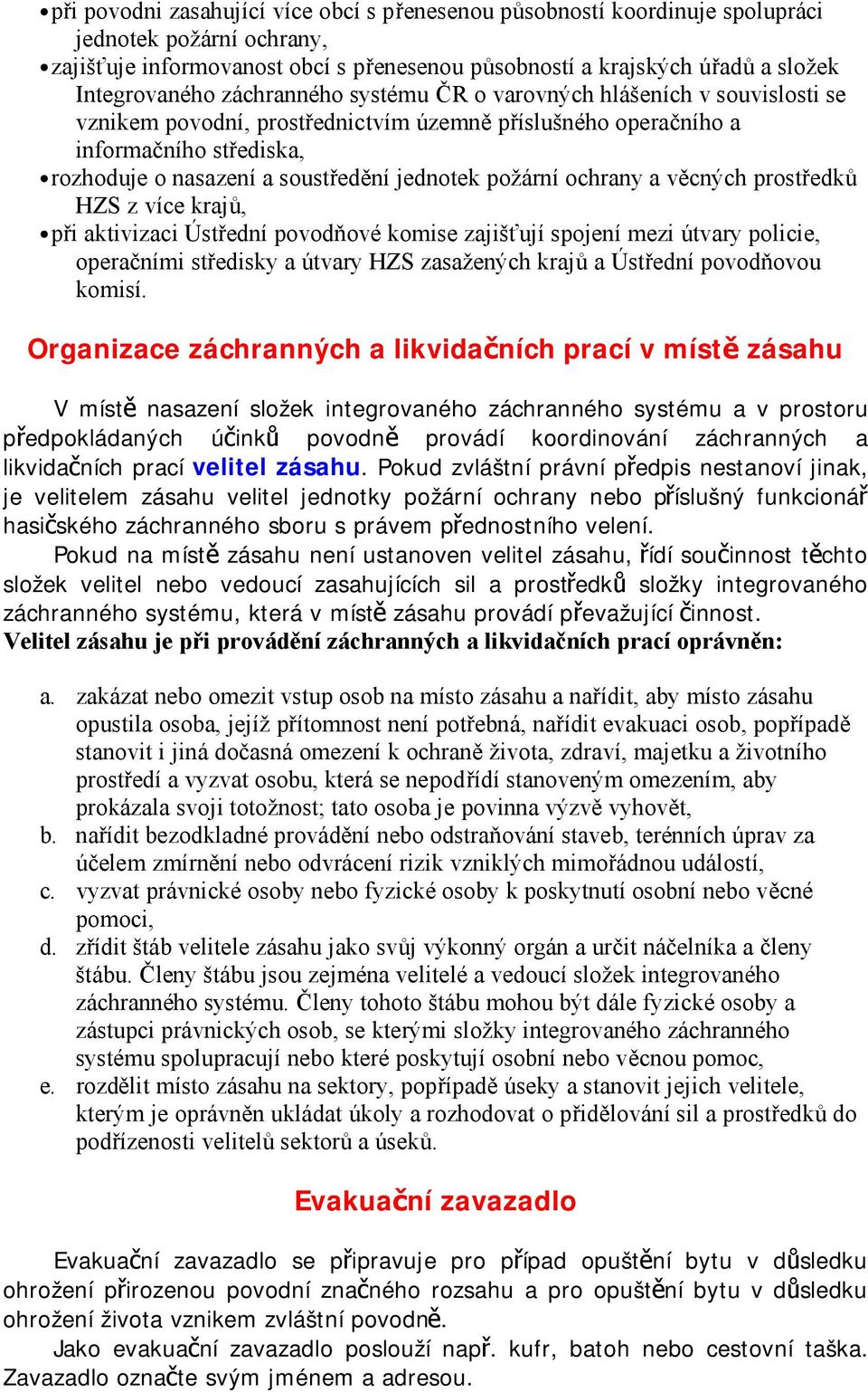 požární ochrany a věcných prostředků HZS z více krajů, při aktivizaci Ústřední povodňové komise zajišťují spojení mezi útvary policie, operačními středisky a útvary HZS zasažených krajů a Ústřední