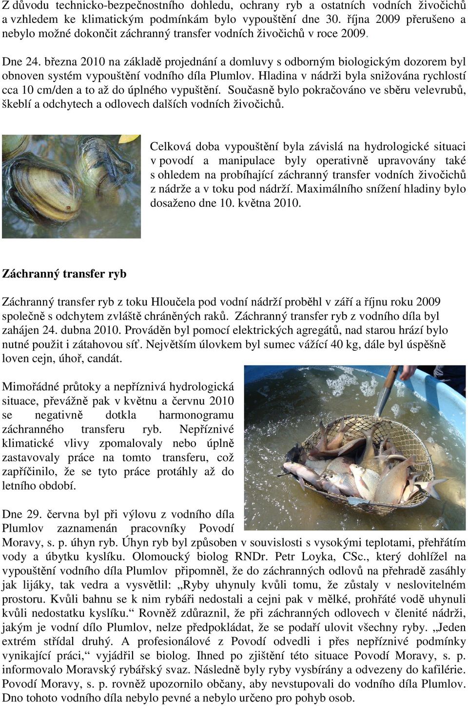 března 2010 na základě projednání a domluvy s odborným biologickým dozorem byl obnoven systém vypouštění vodního díla Plumlov.