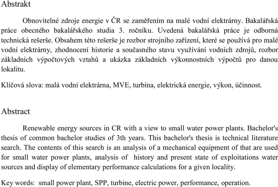 ukázka základních výkonnostních výpočtů pro danou lokalitu. Klíčová slova: malá vodní elektrárna, MVE, turbína, elektrická energie, výkon, účinnost.