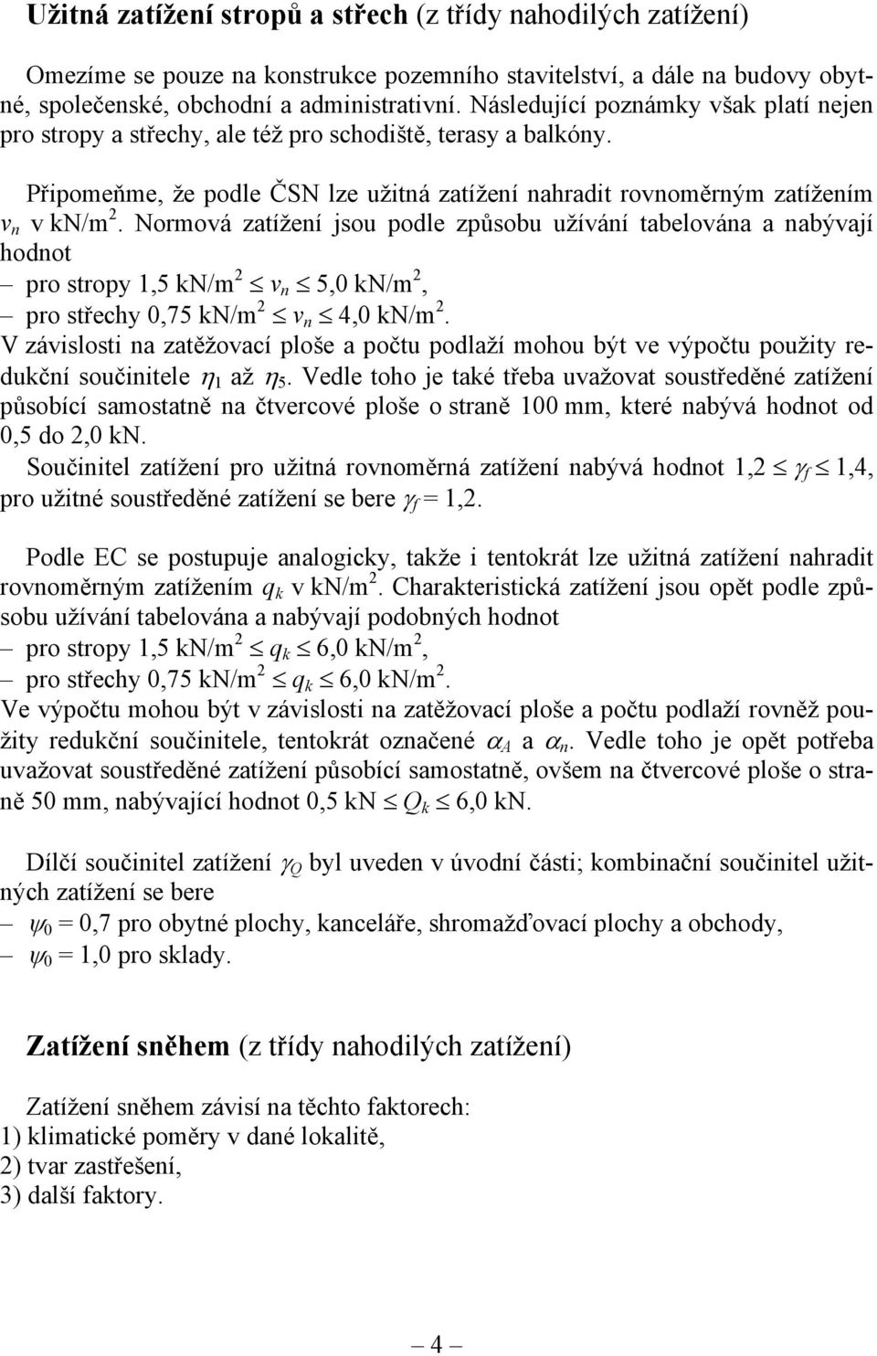 Normová zatížení jsou podle způsobu užívání tabelována a nabývají hodnot pro stropy 15 kn/m 2 v n 50 kn/m 2 pro střechy 075 kn/m 2 v n 40 kn/m 2.