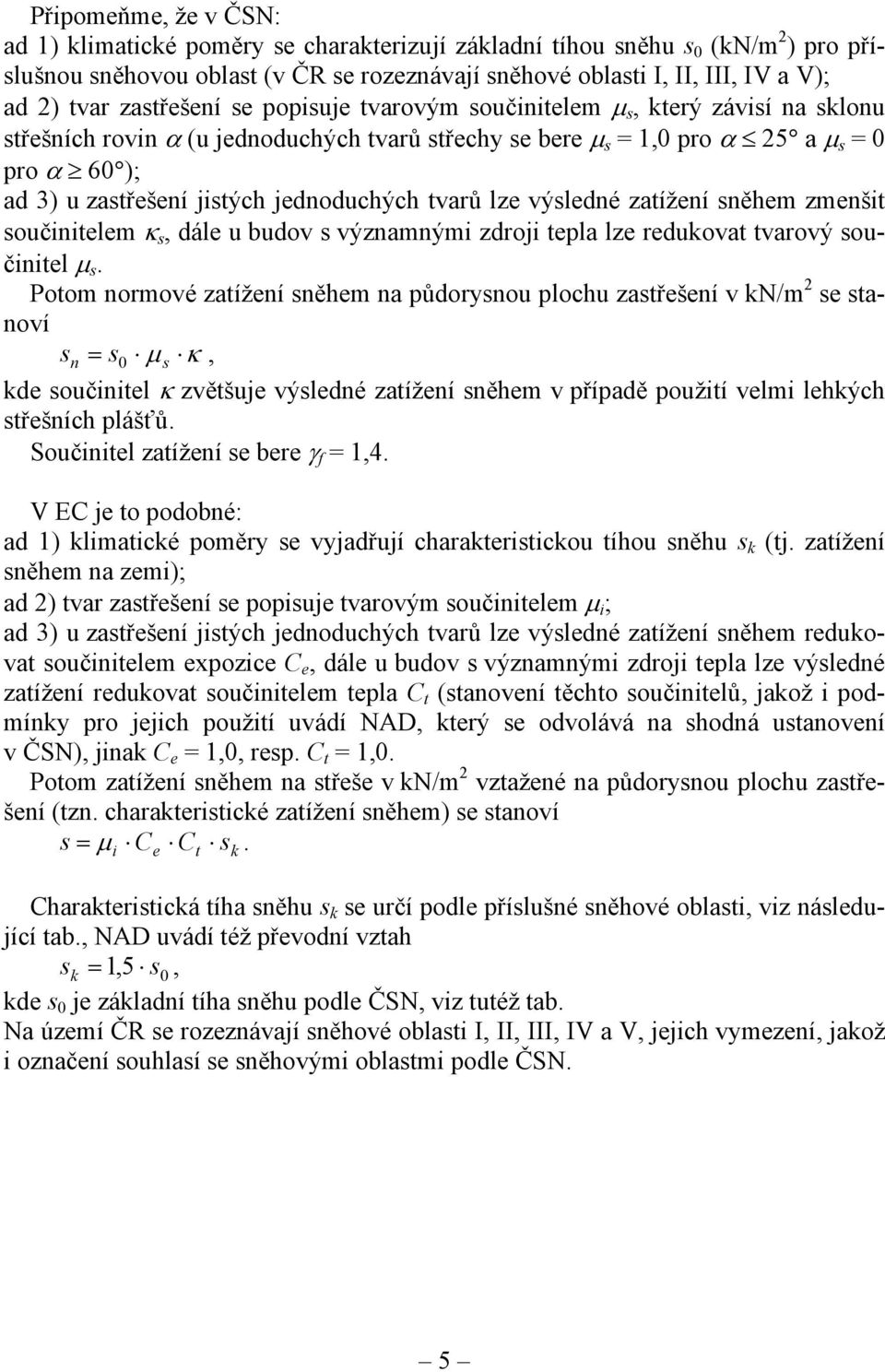 jednoduchých tvarů lze výsledné zatížení sněhem zmenšit součinitelem κ s dále u budov s významnými zdroji tepla lze redukovat tvarový součinitel µ s.