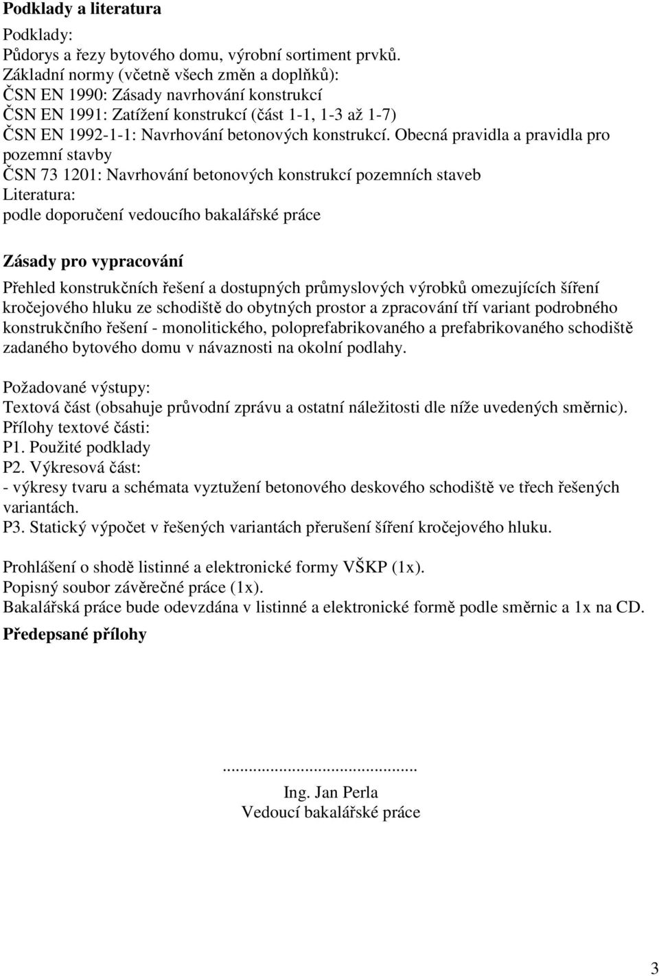 Obecná pravidla a pravidla pro pozemní stavby ČSN 73 1201: Navrhování betonových konstrukcí pozemních staveb Literatura: podle doporučení vedoucího bakalářské práce Zásady pro vypracování Přehled