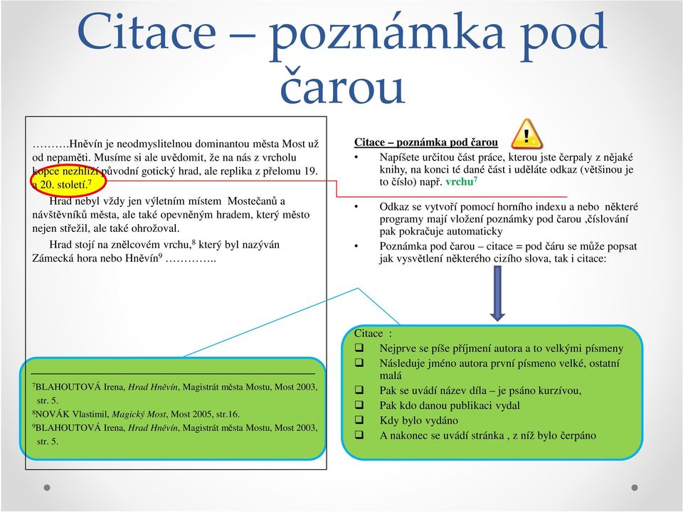 Hrad stojí na znělcovém vrchu, 8 který byl nazýván Zámecká hora nebo Hněvín 9.