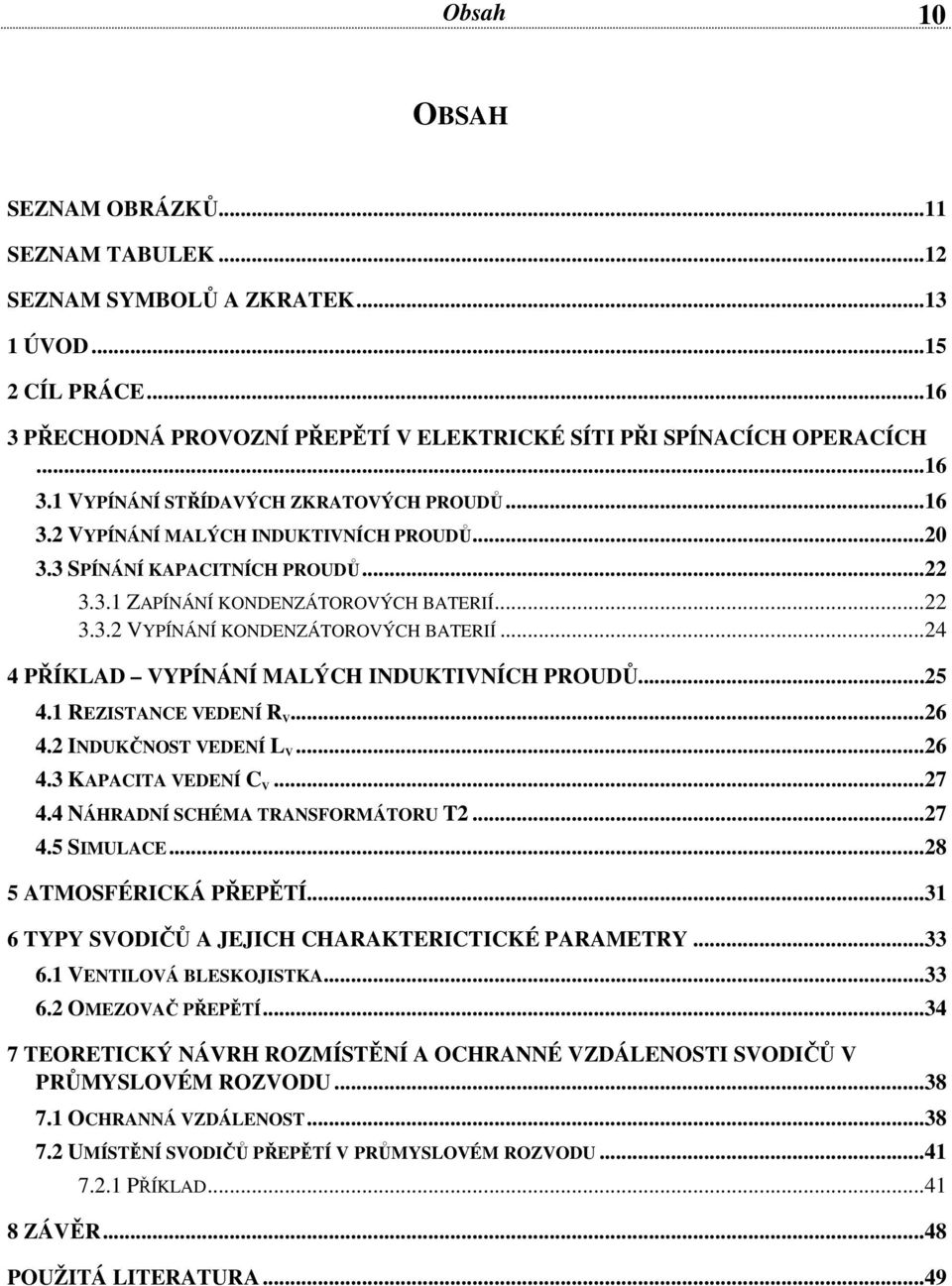 .. 4 4 PŘÍKLAD VYPÍNÁNÍ MALÝCH INDUKTIVNÍCH PROUDŮ... 5 4.1 REZISTANCE VEDENÍ R V... 6 4. INDUKČNOST VEDENÍ L V... 6 4.3 KAPACITA VEDENÍ C V... 7 4.4 NÁHRADNÍ SCHÉMA TRANSFORMÁTORU T... 7 4.5 SIMULACE.