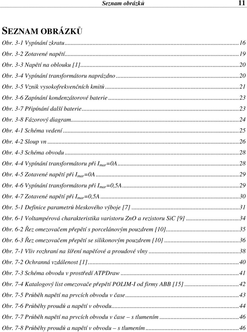 4-4 Vypínání transformátoru při I mar =0A... 8 Obr. 4-5 Zotavené napětí při I mar =0A... 9 Obr. 4-6 Vypínání transformátoru při I mar =0,5A... 9 Obr. 4-7 Zotavené napětí při I mar =0,5A... 30 Obr.