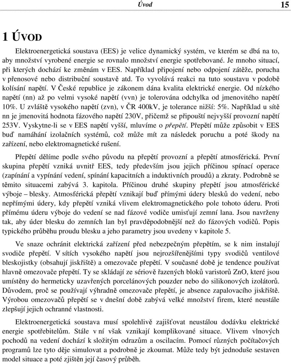To vyvolává reakci na tuto soustavu v podobě kolísání napětí. V České republice je zákonem dána kvalita elektrické energie.