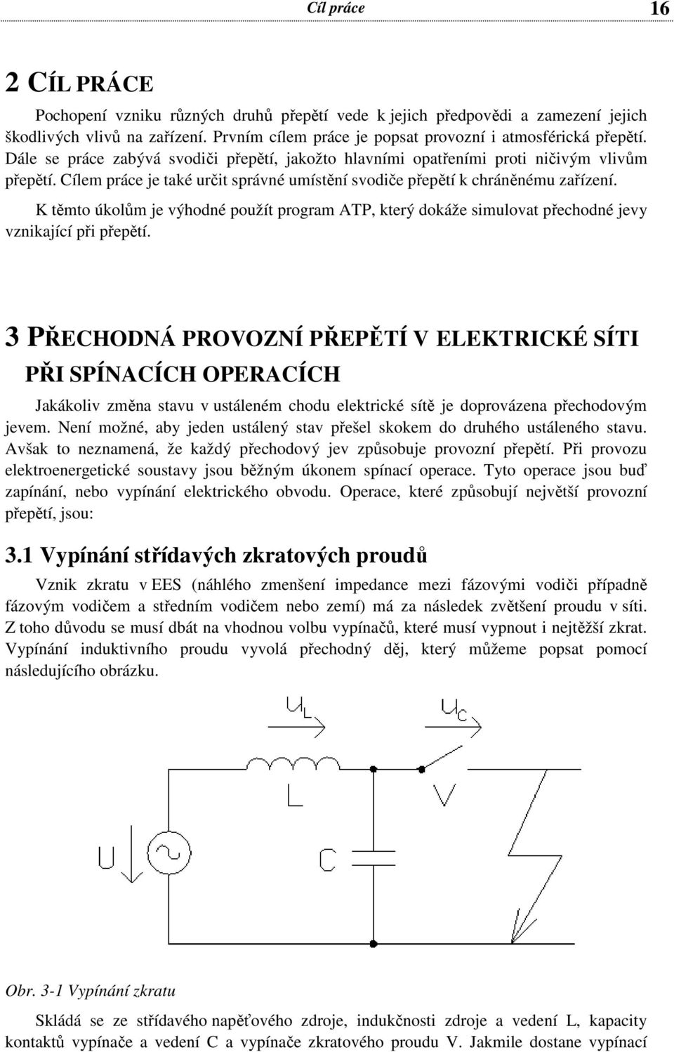 K těmto úkolům je výhodné použít program ATP, který dokáže simulovat přechodné jevy vznikající při přepětí.