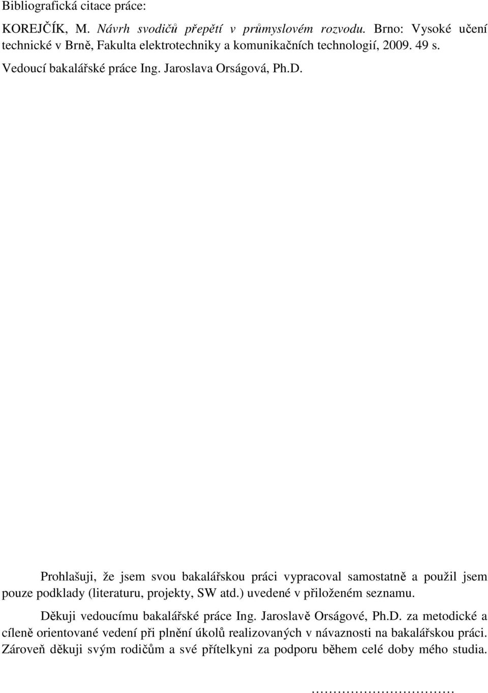 Prohlašuji, že jsem svou bakalářskou práci vypracoval samostatně a použil jsem pouze podklady (literaturu, projekty, SW atd.) uvedené v přiloženém seznamu.