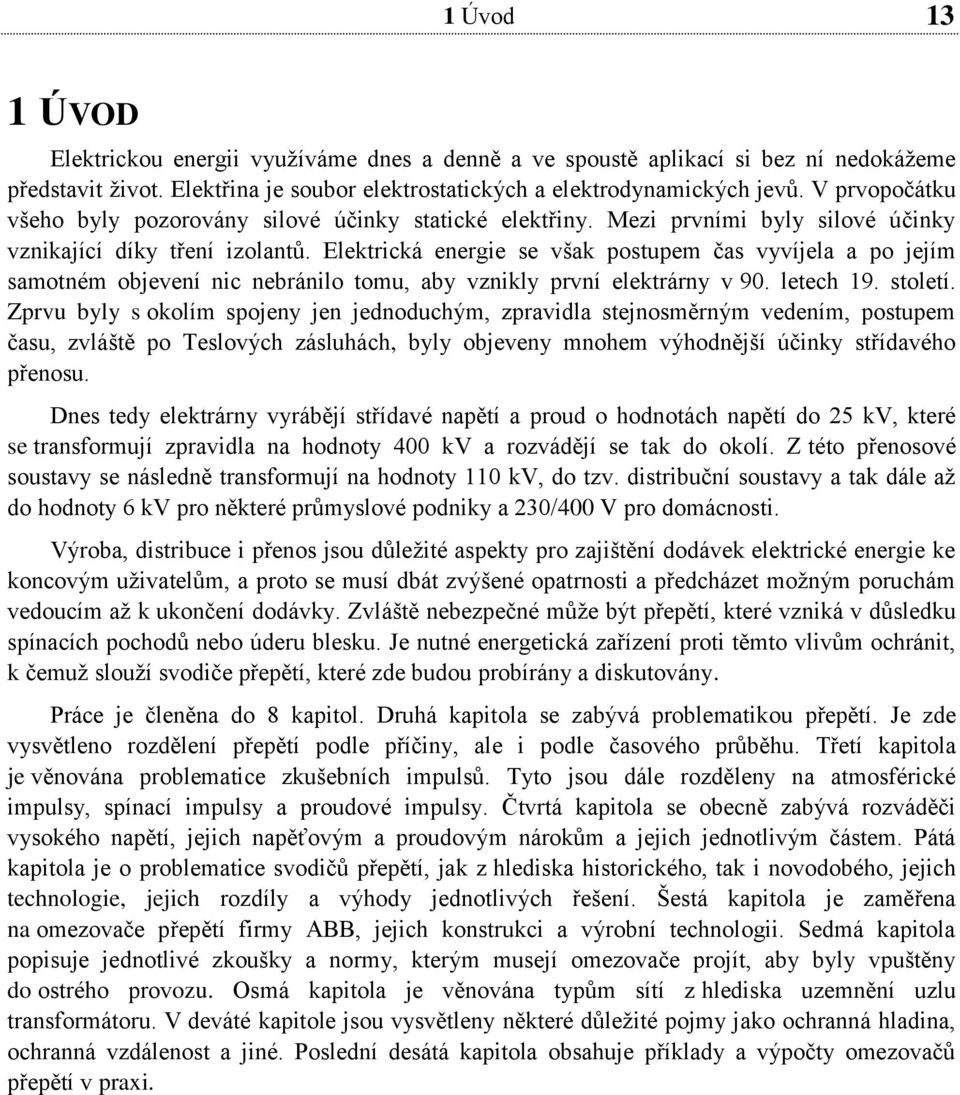 Elektrická energie se však postupem čas vyvíjela a po jejím samotném objevení nic nebránilo tomu, aby vznikly první elektrárny v 90. letech 19. století.