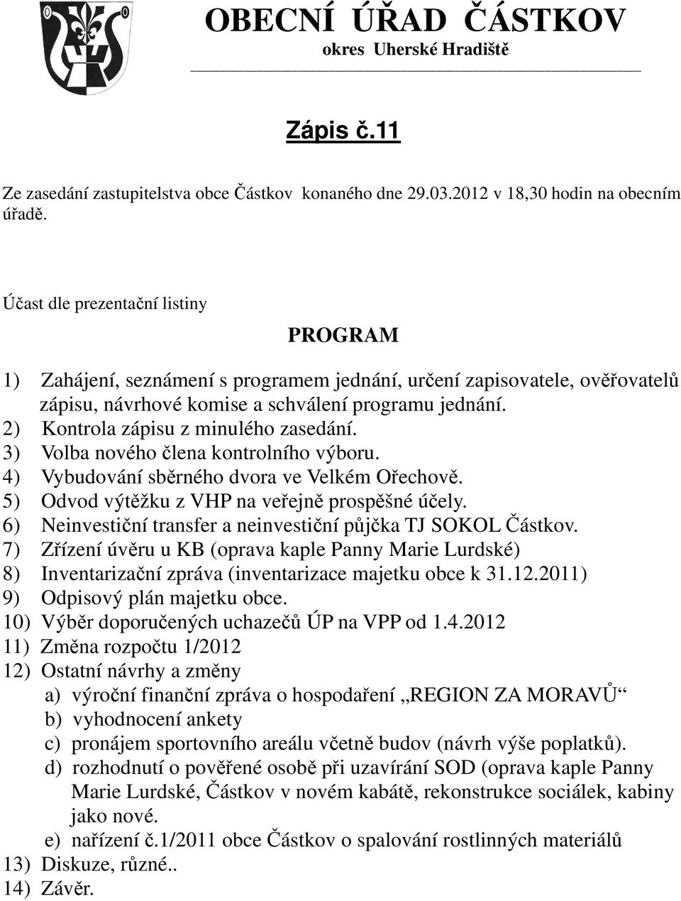 2) Kontrola zápisu z minulého zasedání. 3) Volba nového člena kontrolního výboru. 4) Vybudování sběrného dvora ve Velkém Ořechově. 5) Odvod výtěžku z VHP na veřejně prospěšné účely.