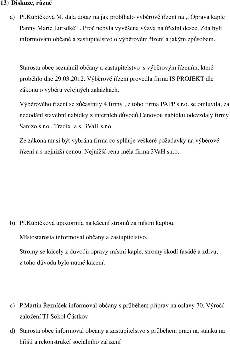 Výběrové řízení provedla firma IS PROJEKT dle zákonu o výběru veřejných zakázkách. Výběrového řízení se zůčastnily 4 firmy, z toho firma PAPP s.r.o. se omluvila, za nedodání stavební nabídky z interních důvodů.