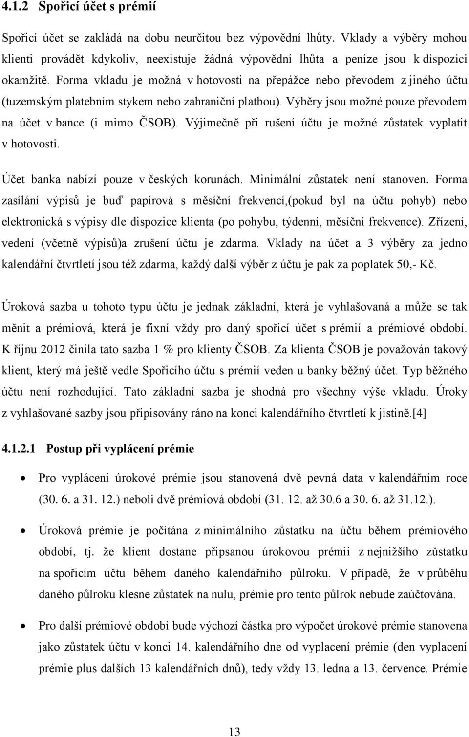 Forma vkladu je moţná v hotovosti na přepáţce nebo převodem z jiného účtu (tuzemským platebním stykem nebo zahraniční platbou). Výběry jsou moţné pouze převodem na účet v bance (i mimo ČSOB).