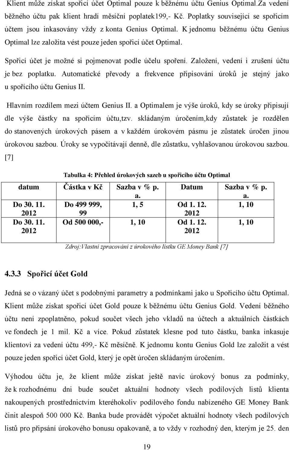 Spořicí účet je moţné si pojmenovat podle účelu spoření. Zaloţení, vedení i zrušení účtu je bez poplatku. Automatické převody a frekvence připisování úroků je stejný jako u spořícího účtu Genius II.