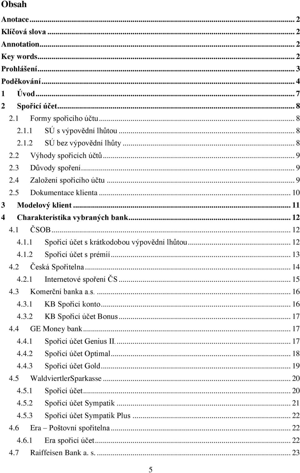 .. 12 4.1.1 Spořicí účet s krátkodobou výpovědní lhůtou... 12 4.1.2 Spořicí účet s prémií... 13 4.2 Česká Spořitelna... 14 4.2.1 Internetové spoření ČS... 15 4.3 Komerční banka a.s.... 16 4.3.1 KB Spořicí konto.