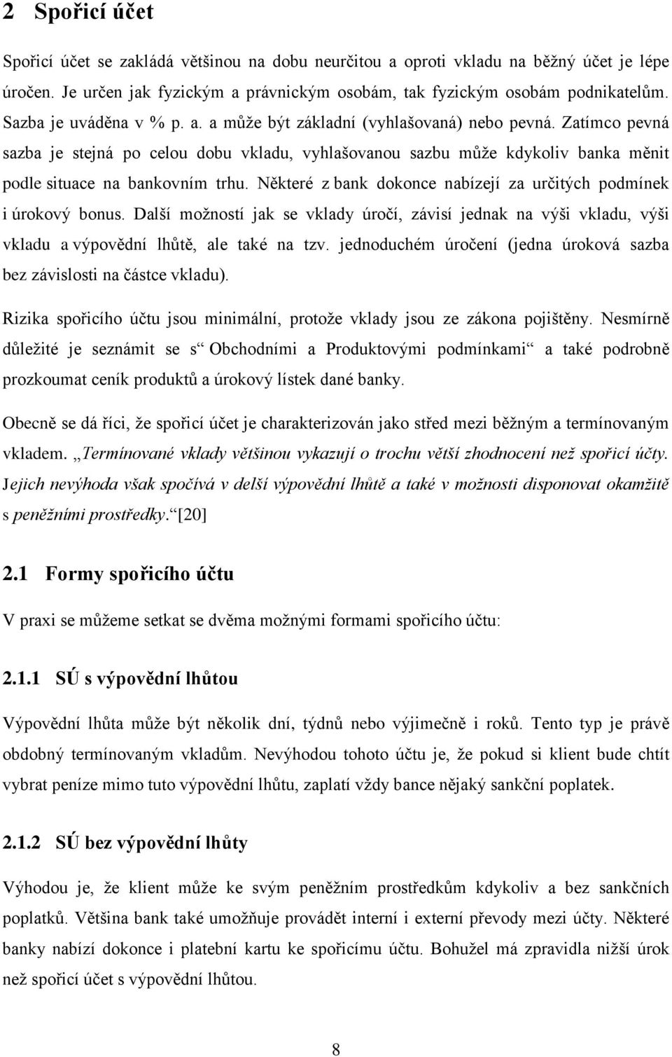 Zatímco pevná sazba je stejná po celou dobu vkladu, vyhlašovanou sazbu můţe kdykoliv banka měnit podle situace na bankovním trhu. Některé z bank dokonce nabízejí za určitých podmínek i úrokový bonus.