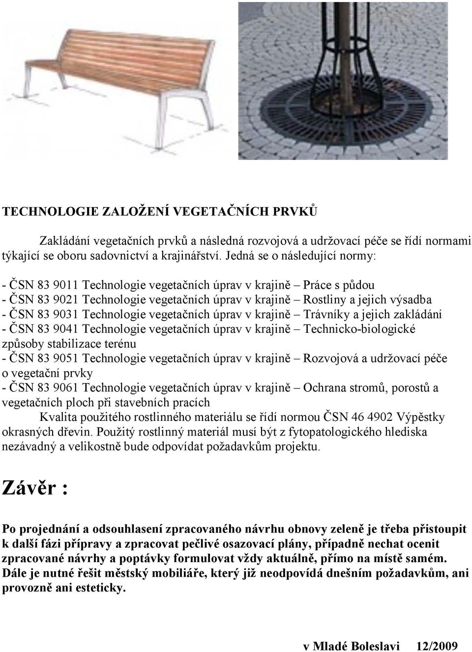 Technologie vegetačních úprav v krajině Trávníky a jejich zakládání - ČSN 83 9041 Technologie vegetačních úprav v krajině Technicko-biologické způsoby stabilizace terénu - ČSN 83 9051 Technologie