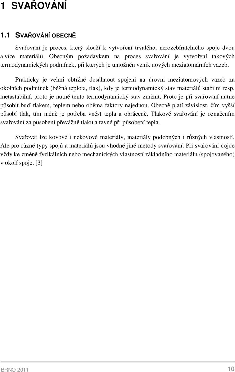 Prakticky je velmi obtížné dosáhnout spojení na úrovni meziatomových vazeb za okolních podmínek (běžná teplota, tlak), kdy je termodynamický stav materiálů stabilní resp.