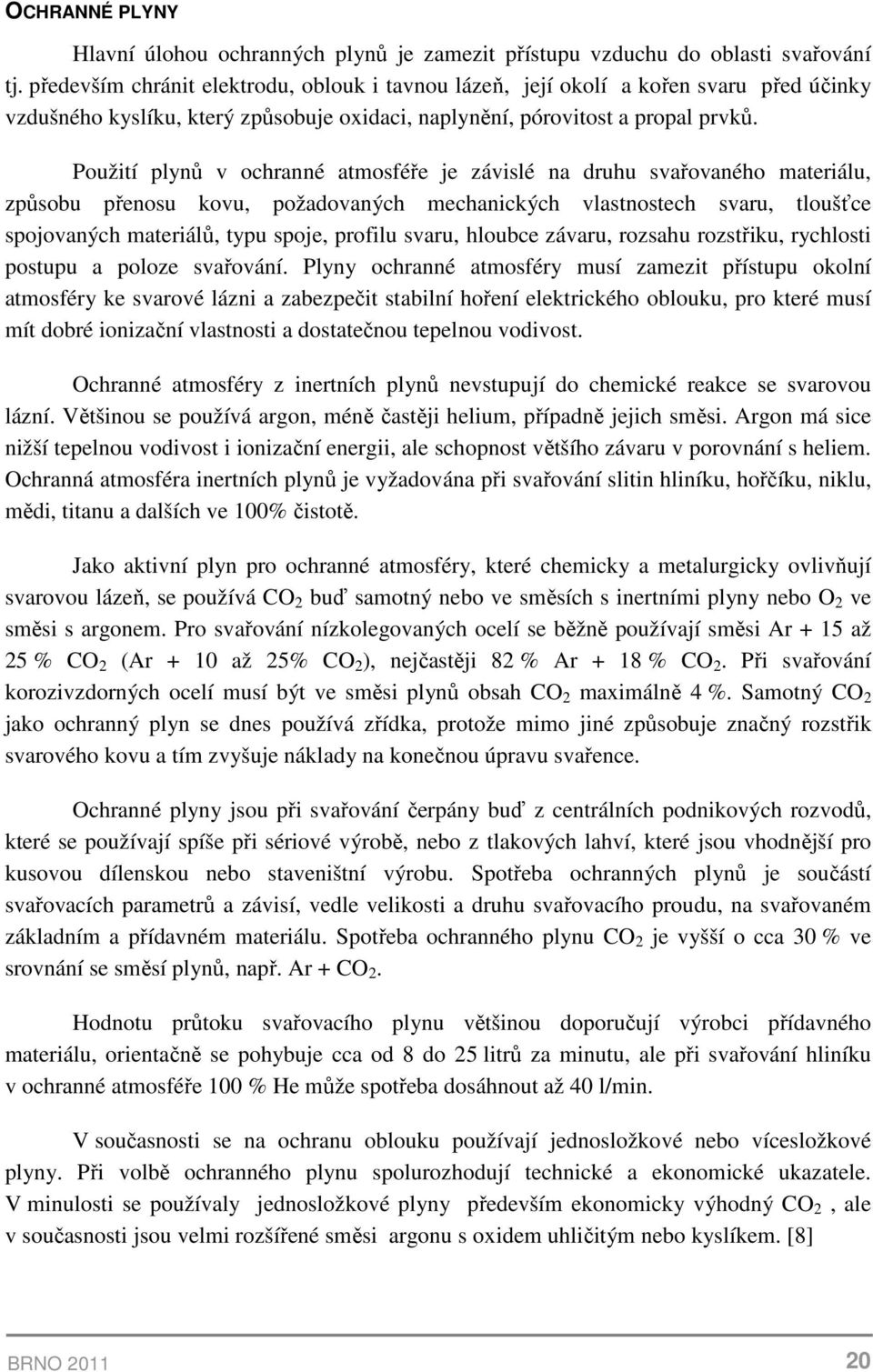 Použití plynů v ochranné atmosféře je závislé na druhu svařovaného materiálu, způsobu přenosu kovu, požadovaných mechanických vlastnostech svaru, tloušťce spojovaných materiálů, typu spoje, profilu