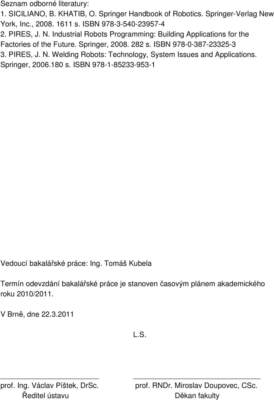 282 s. ISBN 978-0-387-23325-3 3. PIRES, J. N. Welding Robots: Technology, System Issues and Applications. Springer, 2006.180 s.