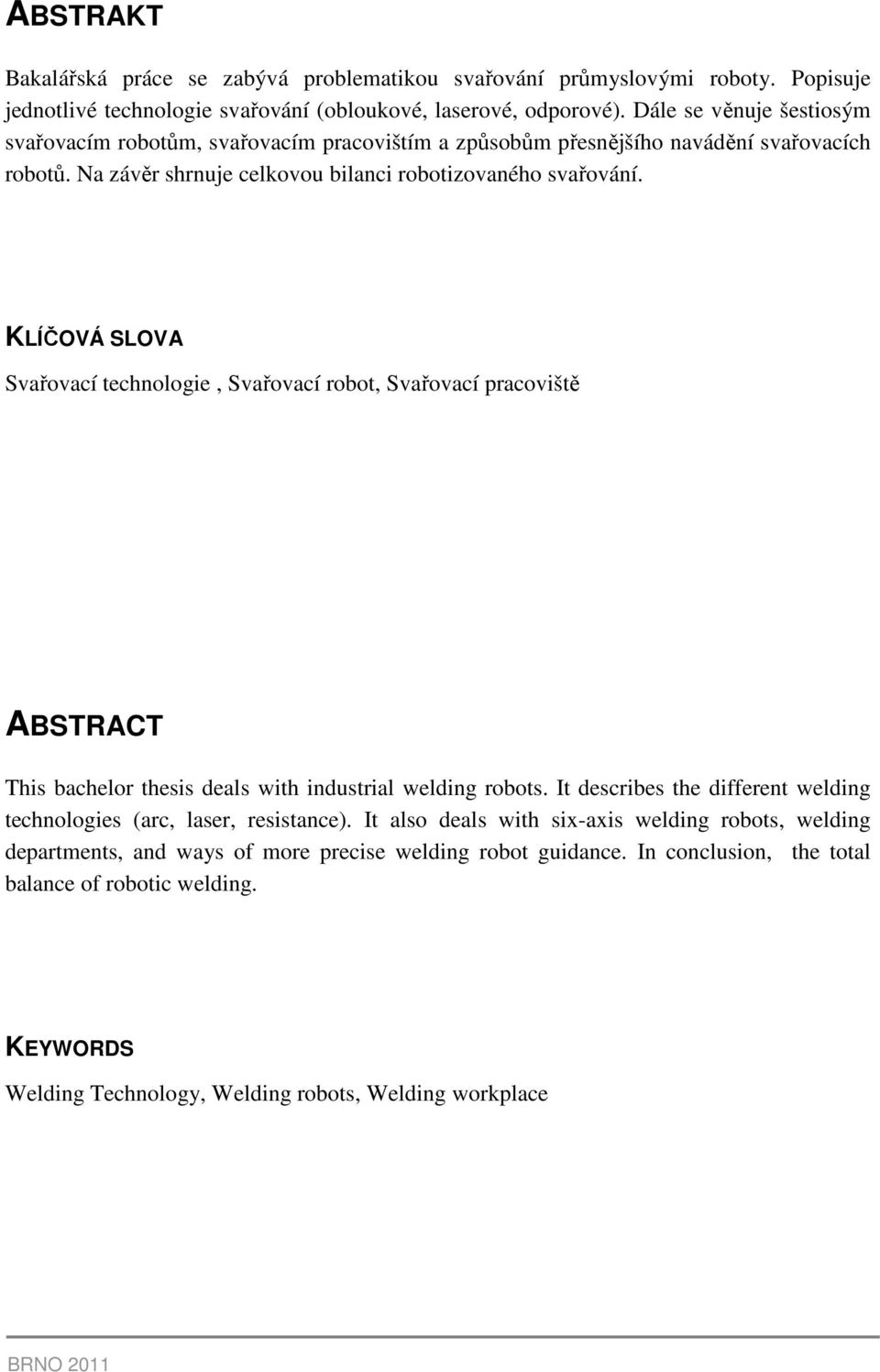 KLÍČOVÁ SLOVA Svařovací technologie, Svařovací robot, Svařovací pracoviště ABSTRACT This bachelor thesis deals with industrial welding robots.