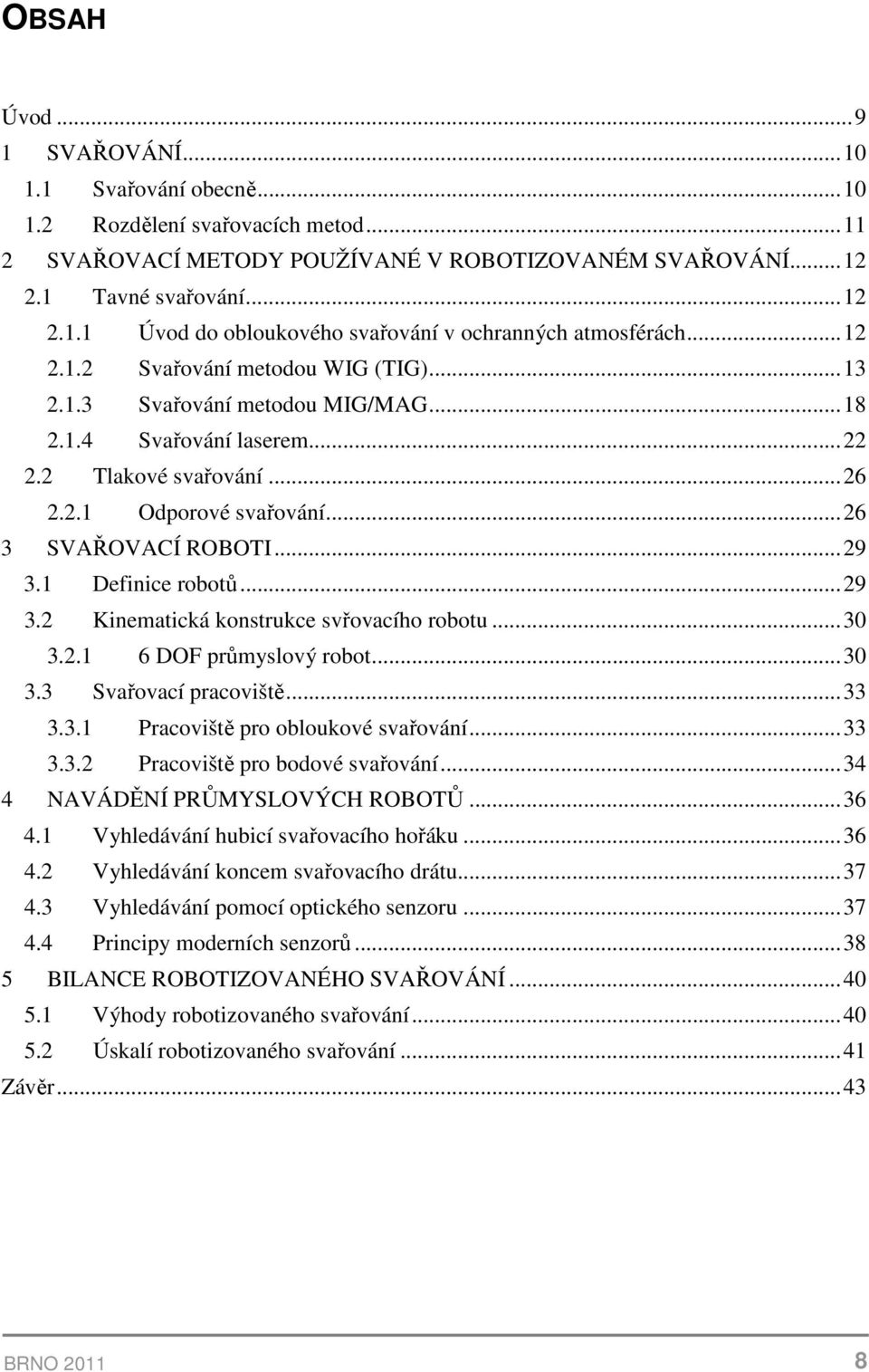 1 Definice robotů...29 3.2 Kinematická konstrukce svřovacího robotu...30 3.2.1 6 DOF průmyslový robot...30 3.3 Svařovací pracoviště...33 3.3.1 Pracoviště pro obloukové svařování...33 3.3.2 Pracoviště pro bodové svařování.