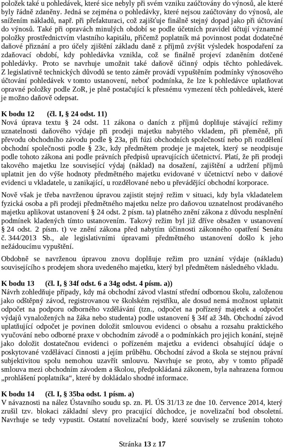 Také při opravách minulých období se podle účetních pravidel účtují významné položky prostřednictvím vlastního kapitálu, přičemž poplatník má povinnost podat dodatečné daňové přiznání a pro účely