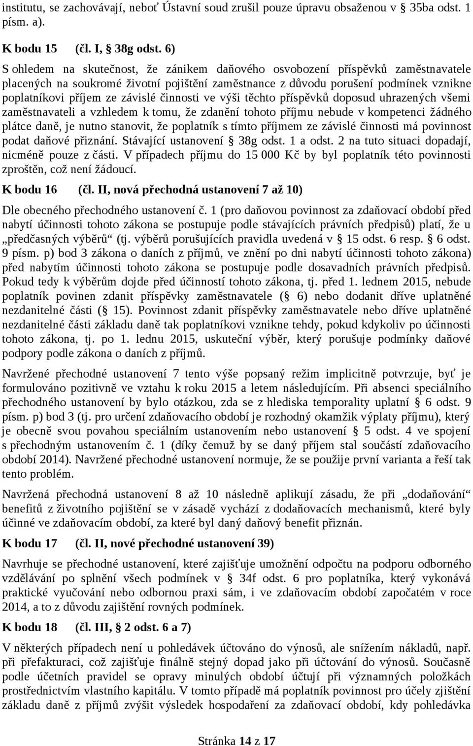 závislé činnosti ve výši těchto příspěvků doposud uhrazených všemi zaměstnavateli a vzhledem k tomu, že zdanění tohoto příjmu nebude v kompetenci žádného plátce daně, je nutno stanovit, že poplatník