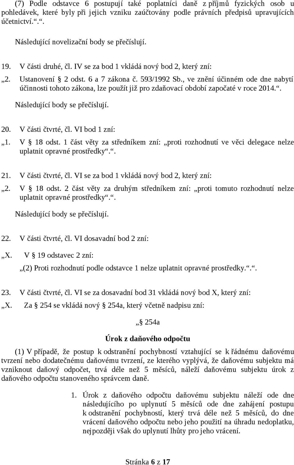 , ve znění účinném ode dne nabytí účinnosti tohoto zákona, lze použít již pro zdaňovací období započaté v roce 2014.. Následující body se přečíslují. 20. V části čtvrté, čl. VI bod 1 zní: 1.