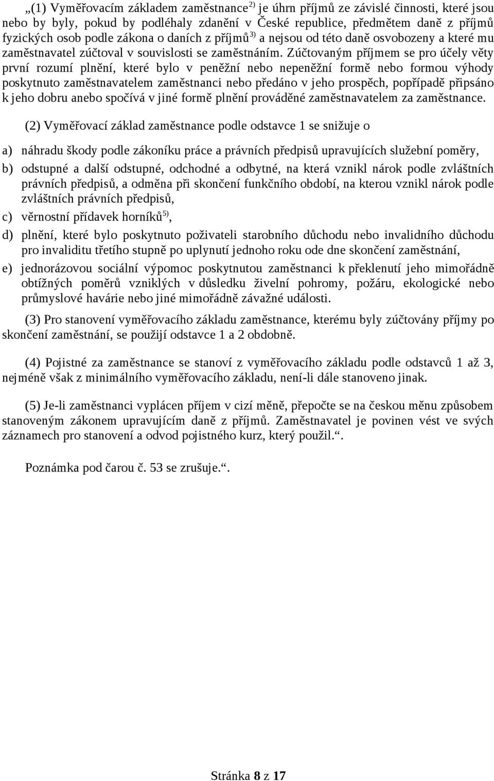 Zúčtovaným příjmem se pro účely věty první rozumí plnění, které bylo v peněžní nebo nepeněžní formě nebo formou výhody poskytnuto zaměstnavatelem zaměstnanci nebo předáno v jeho prospěch, popřípadě