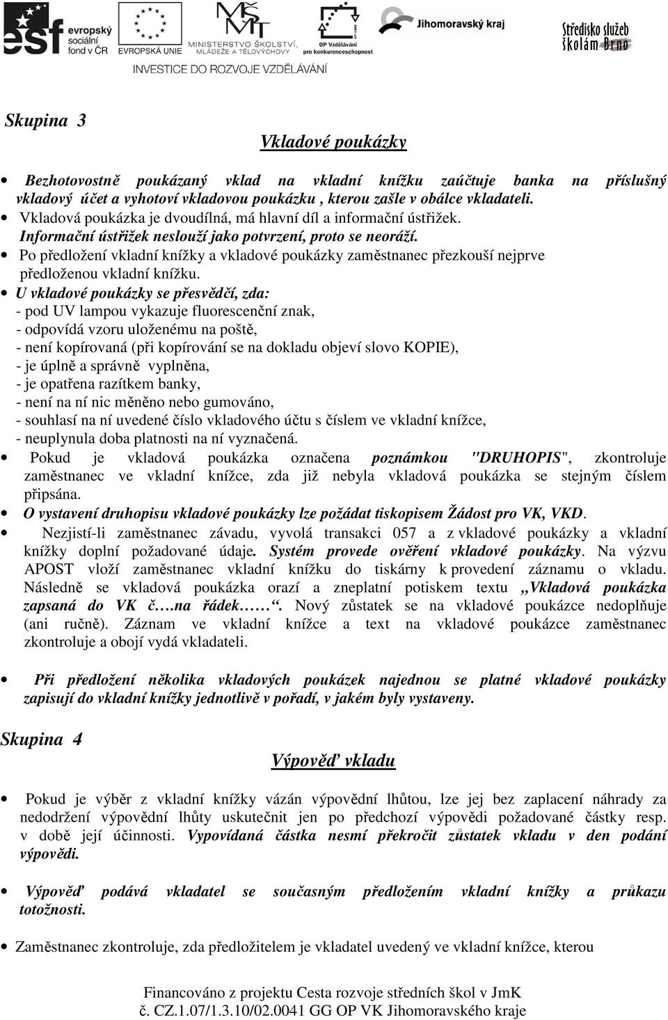 Po předložení vkladní knížky a vkladové poukázky zaměstnanec přezkouší nejprve předloženou vkladní knížku.