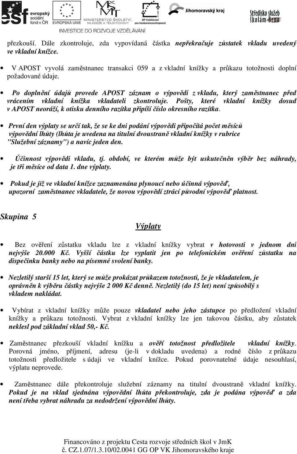 Po doplnění údajů provede APOST záznam o výpovědi z vkladu, který zaměstnanec před vrácením vkladní knížka vkladateli zkontroluje.