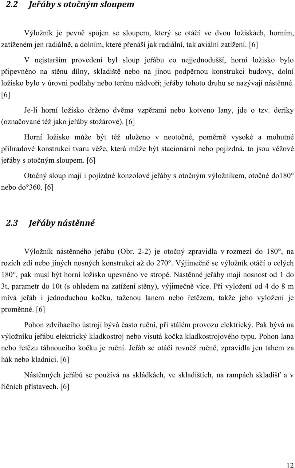 nebo terénu nádvoří; jeřáby tohoto druhu se nazývají nástěnné. [6] Je-li horní ložisko drženo dvěma vzpěrami nebo kotveno lany, jde o tzv. deriky (označované též jako jeřáby stožárové).