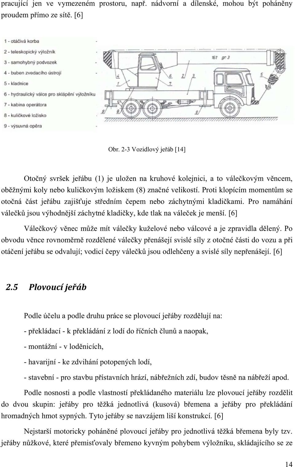 Proti klopícím momentům se otočná část jeřábu zajišťuje středním čepem nebo záchytnými kladičkami. Pro namáhání válečků jsou výhodnější záchytné kladičky, kde tlak na váleček je menší.