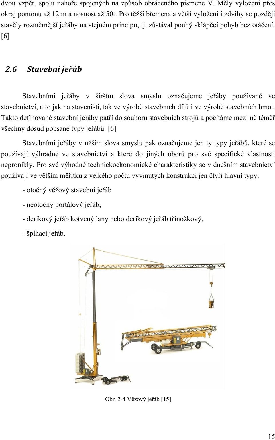 6 Stavební jeřáb Stavebními jeřáby v širším slova smyslu označujeme jeřáby používané ve stavebnictví, a to jak na staveništi, tak ve výrobě stavebních dílů i ve výrobě stavebních hmot.
