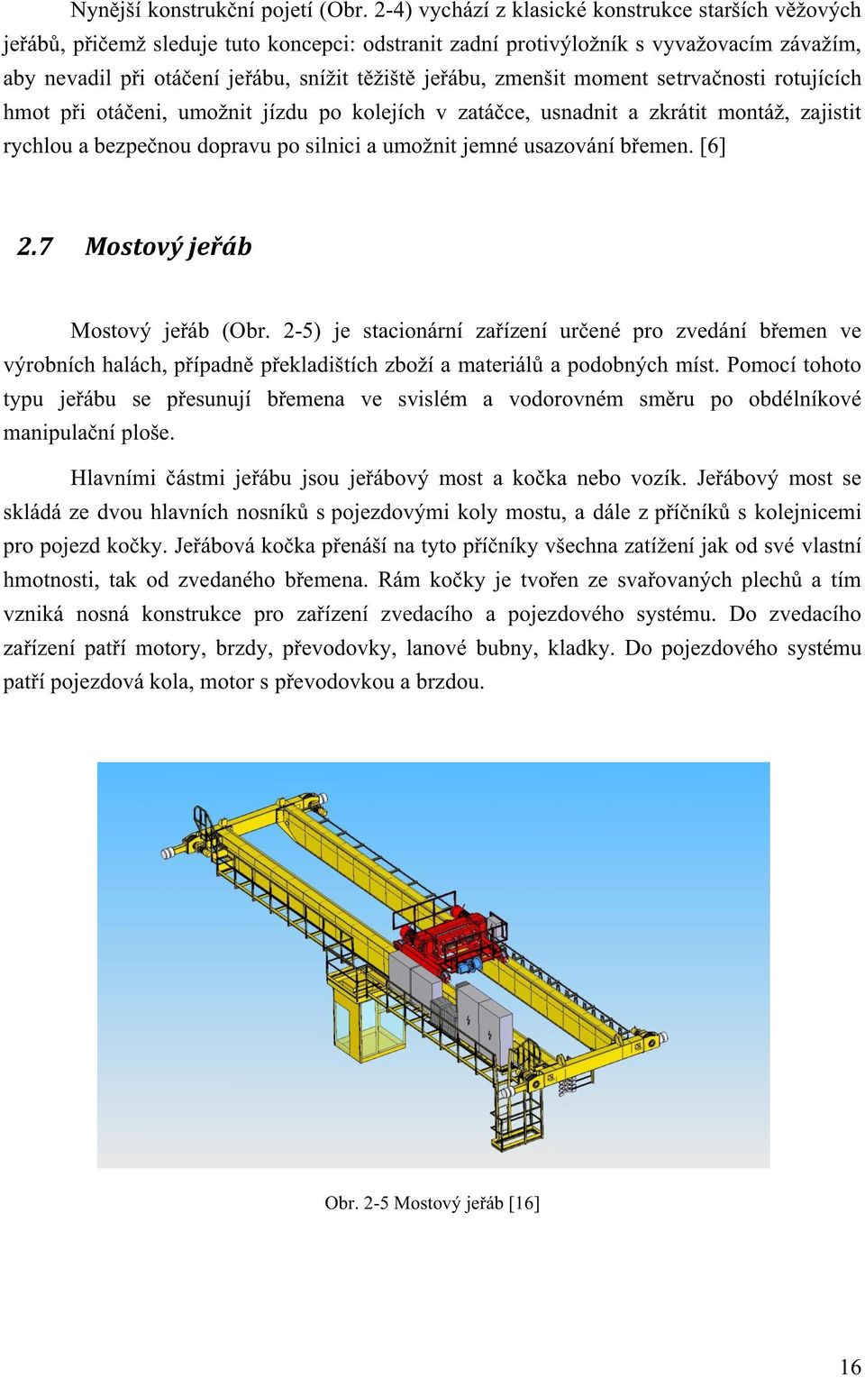 zmenšit moment setrvačnosti rotujících hmot při otáčeni, umožnit jízdu po kolejích v zatáčce, usnadnit a zkrátit montáž, zajistit rychlou a bezpečnou dopravu po silnici a umožnit jemné usazování